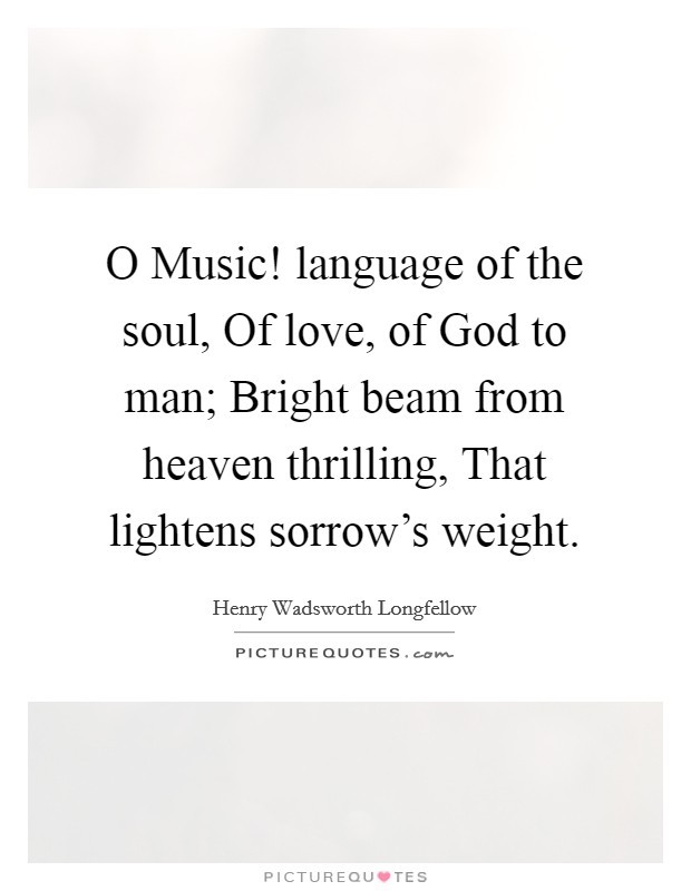 O Music! language of the soul, Of love, of God to man; Bright beam from heaven thrilling, That lightens sorrow's weight Picture Quote #1