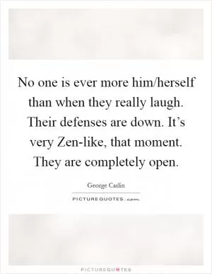 No one is ever more him/herself than when they really laugh. Their defenses are down. It’s very Zen-like, that moment. They are completely open Picture Quote #1