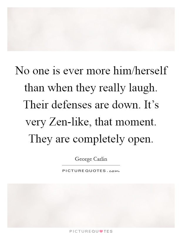 No one is ever more him/herself than when they really laugh. Their defenses are down. It's very Zen-like, that moment. They are completely open Picture Quote #1