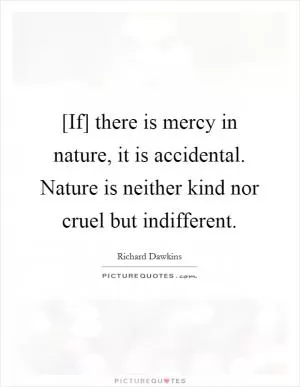 [If] there is mercy in nature, it is accidental. Nature is neither kind nor cruel but indifferent Picture Quote #1