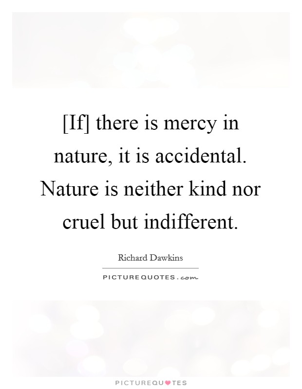 [If] there is mercy in nature, it is accidental. Nature is neither kind nor cruel but indifferent Picture Quote #1