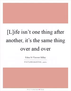 [L]ife isn’t one thing after another, it’s the same thing over and over Picture Quote #1