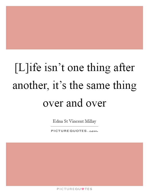 [L]ife isn't one thing after another, it's the same thing over and over Picture Quote #1