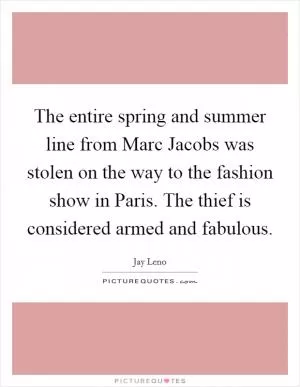The entire spring and summer line from Marc Jacobs was stolen on the way to the fashion show in Paris. The thief is considered armed and fabulous Picture Quote #1