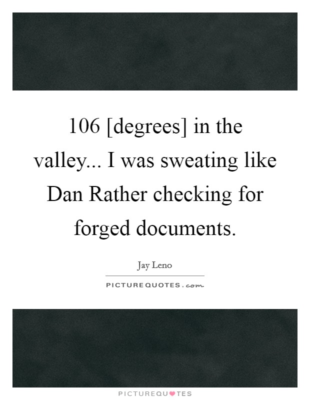 106 [degrees] in the valley... I was sweating like Dan Rather checking for forged documents Picture Quote #1