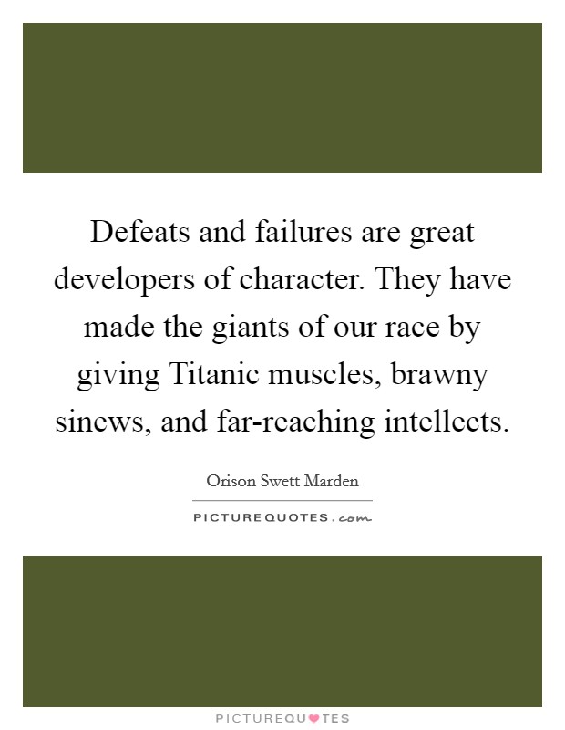 Defeats and failures are great developers of character. They have made the giants of our race by giving Titanic muscles, brawny sinews, and far-reaching intellects Picture Quote #1
