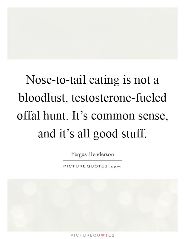 Nose-to-tail eating is not a bloodlust, testosterone-fueled offal hunt. It's common sense, and it's all good stuff Picture Quote #1