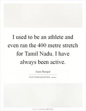 I used to be an athlete and even ran the 400 metre stretch for Tamil Nadu. I have always been active Picture Quote #1