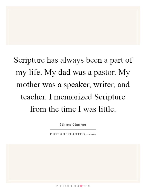 Scripture has always been a part of my life. My dad was a pastor. My mother was a speaker, writer, and teacher. I memorized Scripture from the time I was little Picture Quote #1