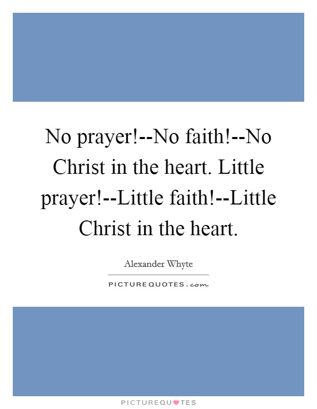 No prayer!--No faith!--No Christ in the heart. Little prayer!--Little faith!--Little Christ in the heart Picture Quote #1