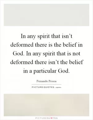 In any spirit that isn’t deformed there is the belief in God. In any spirit that is not deformed there isn’t the belief in a particular God Picture Quote #1