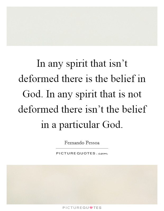 In any spirit that isn't deformed there is the belief in God. In any spirit that is not deformed there isn't the belief in a particular God Picture Quote #1