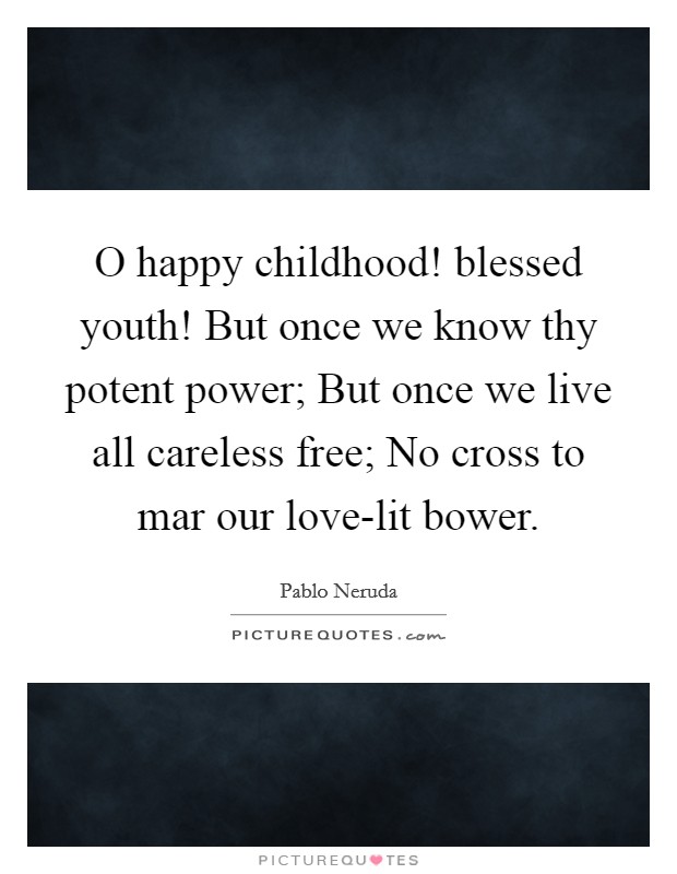 O happy childhood! blessed youth! But once we know thy potent power; But once we live all careless free; No cross to mar our love-lit bower Picture Quote #1