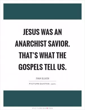 Jesus was an anarchist savior. That’s what the Gospels tell us Picture Quote #1