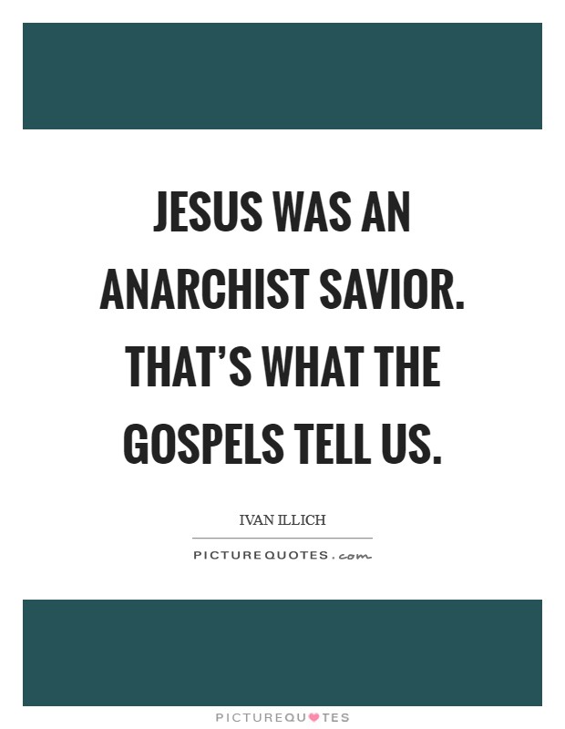 Jesus was an anarchist savior. That's what the Gospels tell us Picture Quote #1