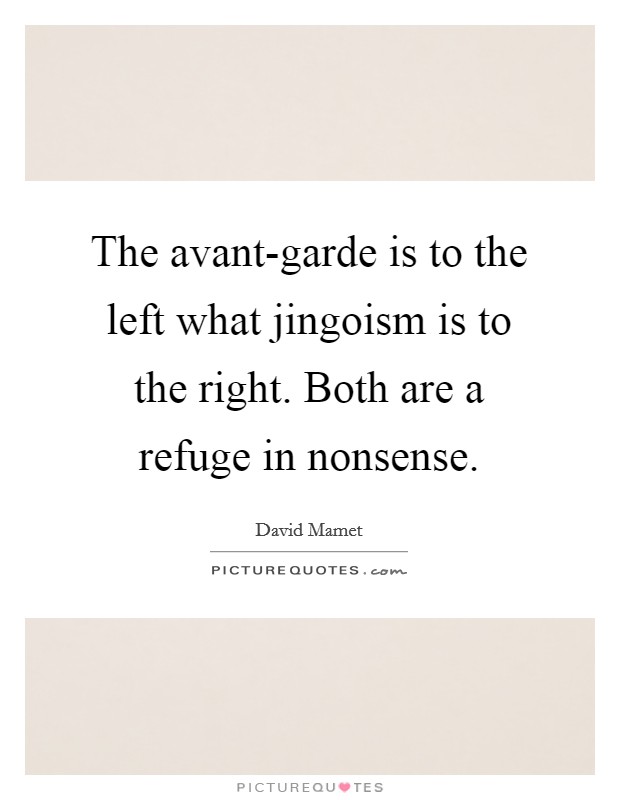 The avant-garde is to the left what jingoism is to the right. Both are a refuge in nonsense Picture Quote #1