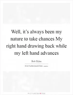Well, it’s always been my nature to take chances My right hand drawing back while my left hand advances Picture Quote #1