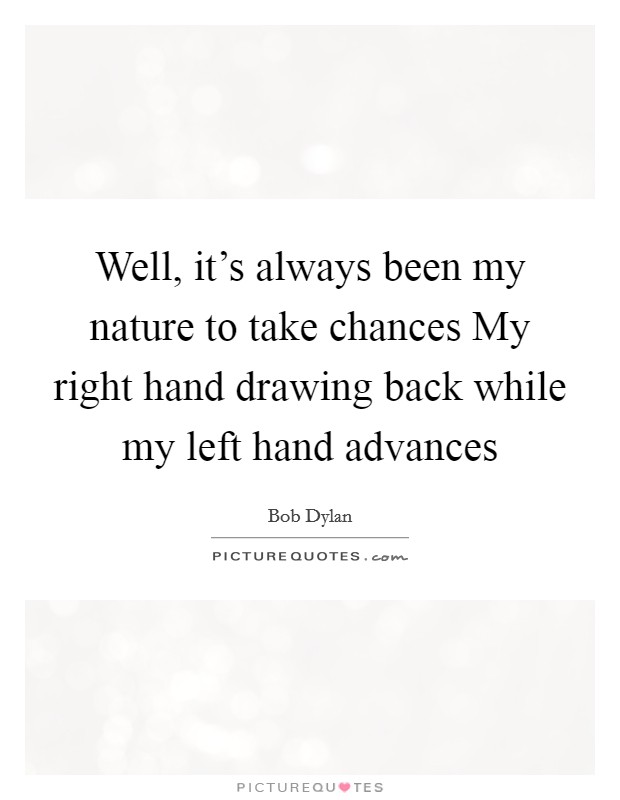 Well, it's always been my nature to take chances My right hand drawing back while my left hand advances Picture Quote #1