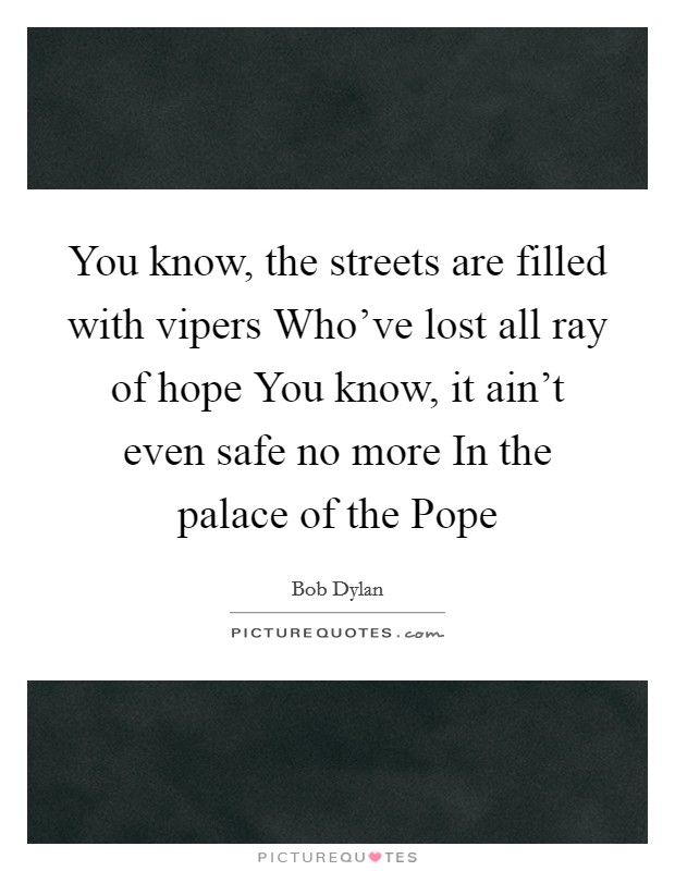 You know, the streets are filled with vipers Who've lost all ray of hope You know, it ain't even safe no more In the palace of the Pope Picture Quote #1