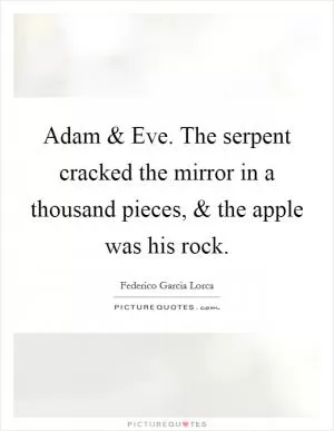 Adam and Eve. The serpent cracked the mirror in a thousand pieces, and the apple was his rock Picture Quote #1