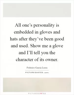 All one’s personality is embedded in gloves and hats after they’ve been good and used. Show me a glove and I’ll tell you the character of its owner Picture Quote #1