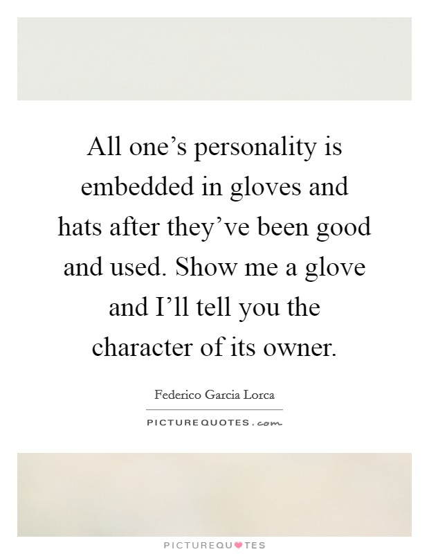 All one's personality is embedded in gloves and hats after they've been good and used. Show me a glove and I'll tell you the character of its owner Picture Quote #1
