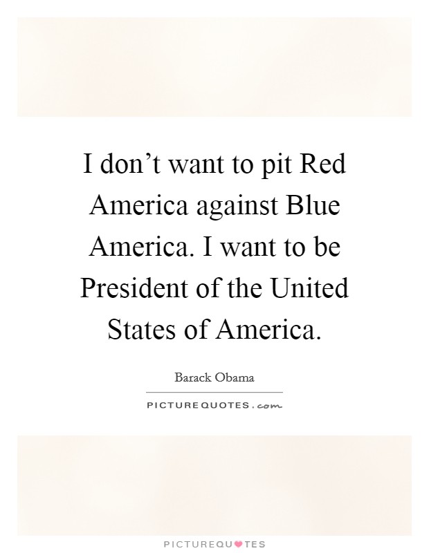 I don't want to pit Red America against Blue America. I want to be President of the United States of America Picture Quote #1