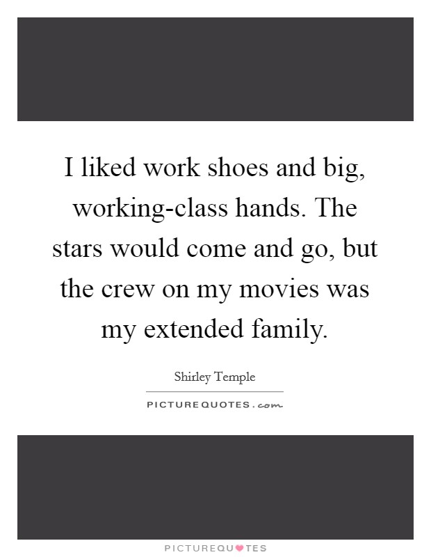 I liked work shoes and big, working-class hands. The stars would come and go, but the crew on my movies was my extended family Picture Quote #1