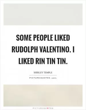 Some people liked Rudolph Valentino. I liked Rin Tin Tin Picture Quote #1