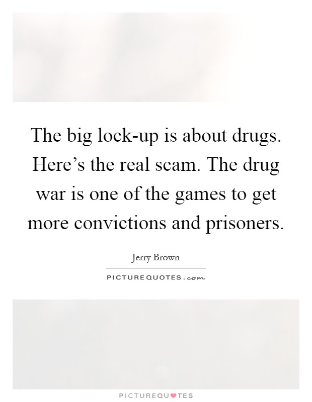 The big lock-up is about drugs. Here's the real scam. The drug war is one of the games to get more convictions and prisoners Picture Quote #1