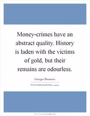 Money-crimes have an abstract quality. History is laden with the victims of gold, but their remains are odourless Picture Quote #1