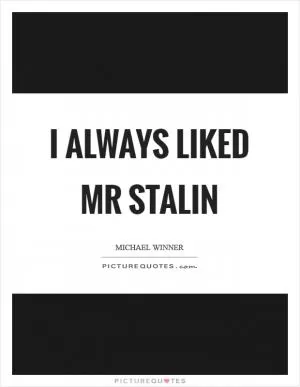 I ALWAYS LIKED MR STALIN Picture Quote #1