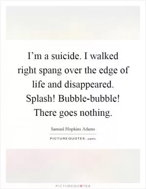 I’m a suicide. I walked right spang over the edge of life and disappeared. Splash! Bubble-bubble! There goes nothing Picture Quote #1
