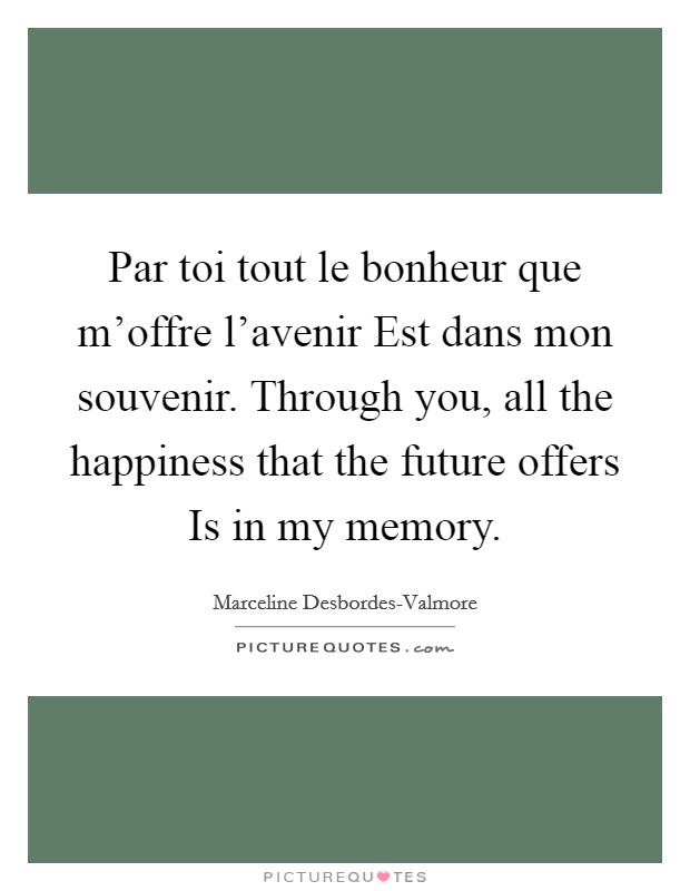 Par toi tout le bonheur que m'offre l'avenir Est dans mon souvenir. Through you, all the happiness that the future offers Is in my memory Picture Quote #1