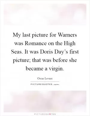 My last picture for Warners was Romance on the High Seas. It was Doris Day’s first picture; that was before she became a virgin Picture Quote #1
