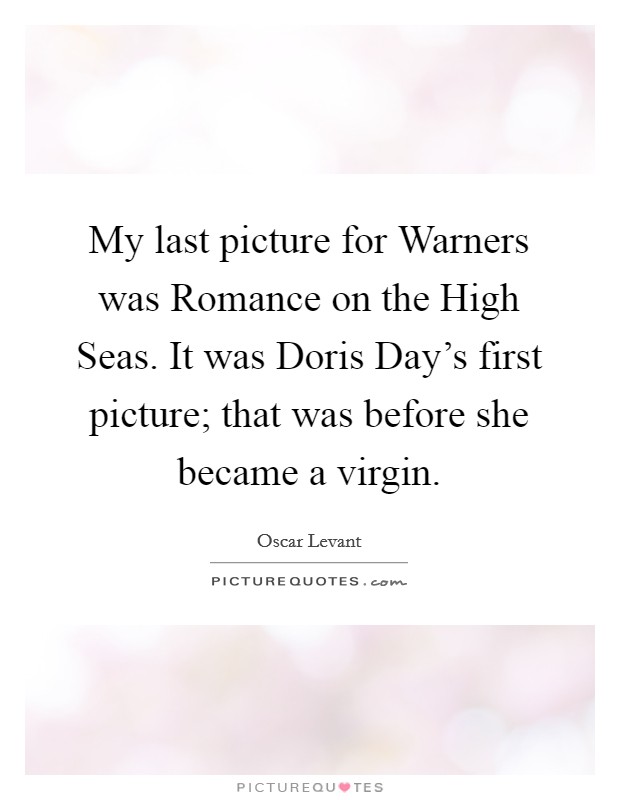 My last picture for Warners was Romance on the High Seas. It was Doris Day's first picture; that was before she became a virgin Picture Quote #1