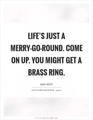 Life’s just a merry-go-round. Come on up. You might get a brass ring Picture Quote #1