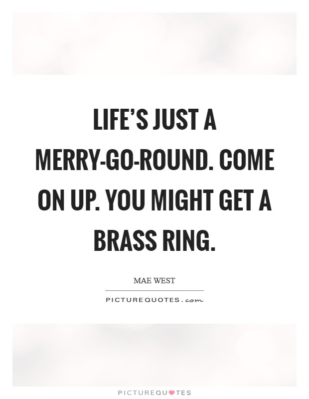 Life's just a merry-go-round. Come on up. You might get a brass ring Picture Quote #1