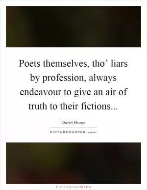 Poets themselves, tho’ liars by profession, always endeavour to give an air of truth to their fictions Picture Quote #1
