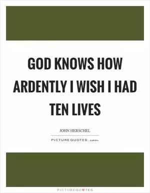 God knows how ardently I wish I had ten lives Picture Quote #1