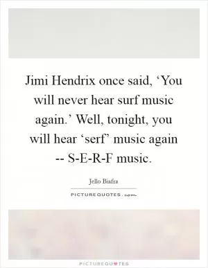 Jimi Hendrix once said, ‘You will never hear surf music again.’ Well, tonight, you will hear ‘serf’ music again -- S-E-R-F music Picture Quote #1