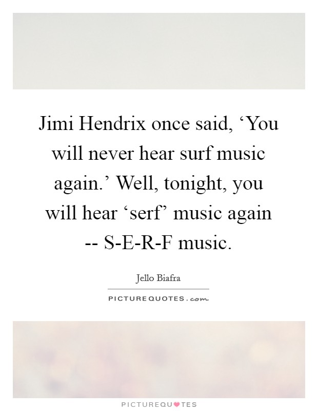 Jimi Hendrix once said, ‘You will never hear surf music again.' Well, tonight, you will hear ‘serf' music again -- S-E-R-F music Picture Quote #1