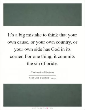 It’s a big mistake to think that your own cause, or your own country, or your own side has God in its corner. For one thing, it commits the sin of pride Picture Quote #1