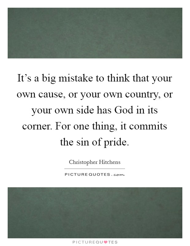 It's a big mistake to think that your own cause, or your own country, or your own side has God in its corner. For one thing, it commits the sin of pride Picture Quote #1