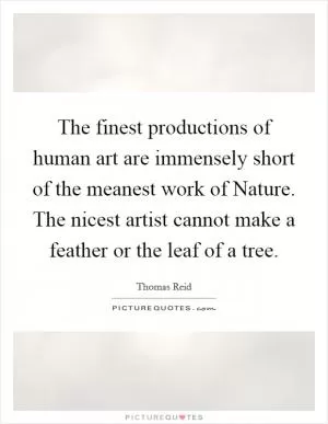 The finest productions of human art are immensely short of the meanest work of Nature. The nicest artist cannot make a feather or the leaf of a tree Picture Quote #1