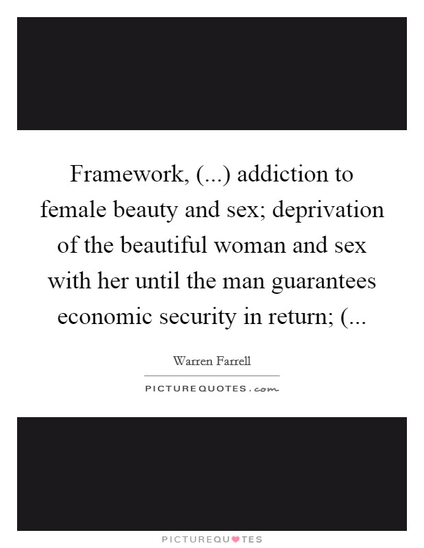 Framework, (...) addiction to female beauty and sex; deprivation of the beautiful woman and sex with her until the man guarantees economic security in return; ( Picture Quote #1
