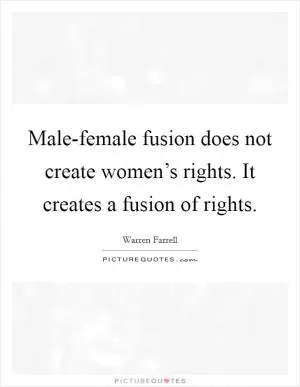 Male-female fusion does not create women’s rights. It creates a fusion of rights Picture Quote #1