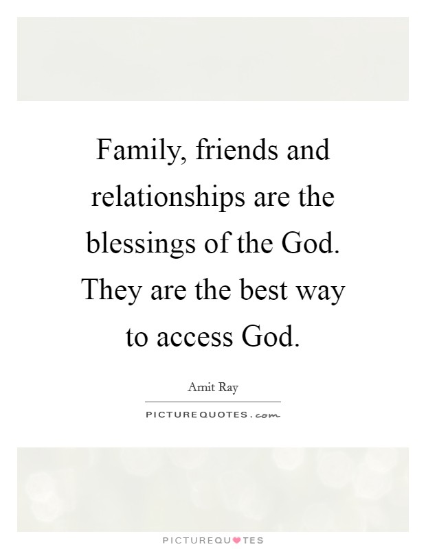 Family, friends and relationships are the blessings of the God. They are the best way to access God Picture Quote #1