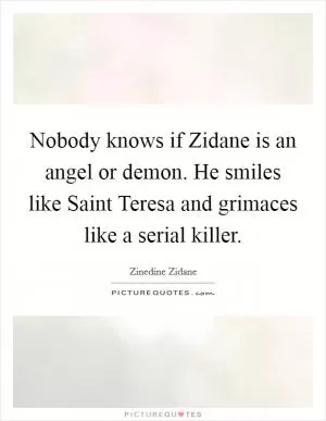 Nobody knows if Zidane is an angel or demon. He smiles like Saint Teresa and grimaces like a serial killer Picture Quote #1