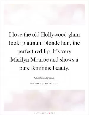 I love the old Hollywood glam look: platinum blonde hair, the perfect red lip. It’s very Marilyn Monroe and shows a pure feminine beauty Picture Quote #1